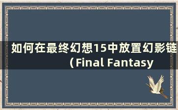 如何在最终幻想15中放置幻影链（Final Fantasy 15 Phantom Link）